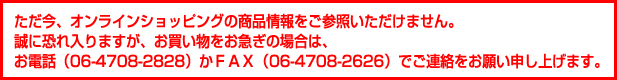 �������A�I�����C���V���b�s���O�̏��i�������Q�Ƃ��������܂���B���ɋ������܂����A�������������}���̏ꍇ�́A���d�b�i06-4708-2828�j���e�`�w�i06-4708-2626�j�ł��A�������肢�\���グ�܂��B